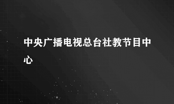 中央广播电视总台社教节目中心