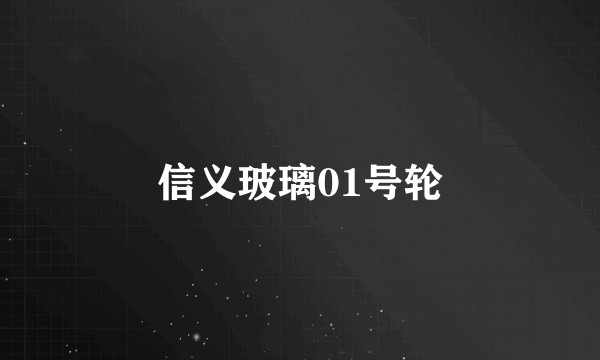 信义玻璃01号轮