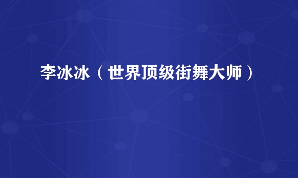 李冰冰（世界顶级街舞大师）