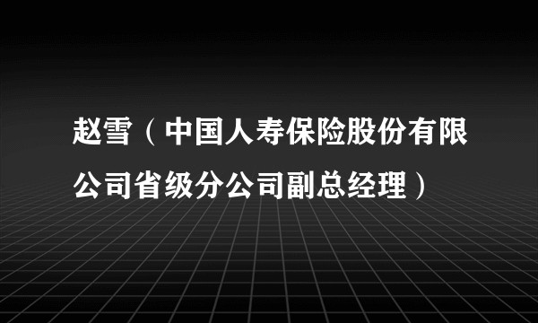 赵雪（中国人寿保险股份有限公司省级分公司副总经理）