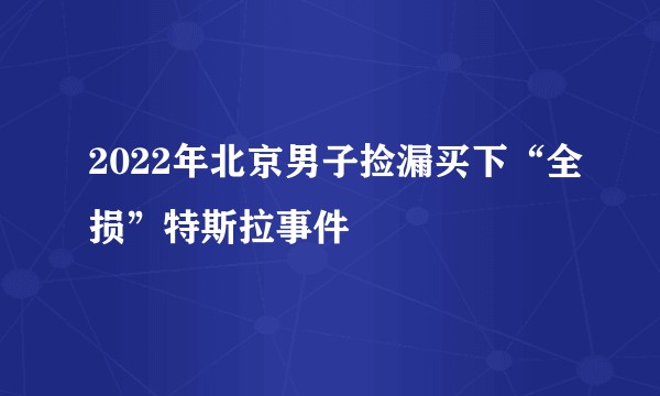 2022年北京男子捡漏买下“全损”特斯拉事件