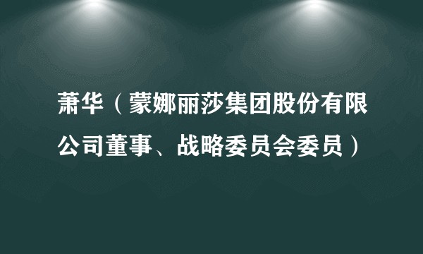 萧华（蒙娜丽莎集团股份有限公司董事、战略委员会委员）