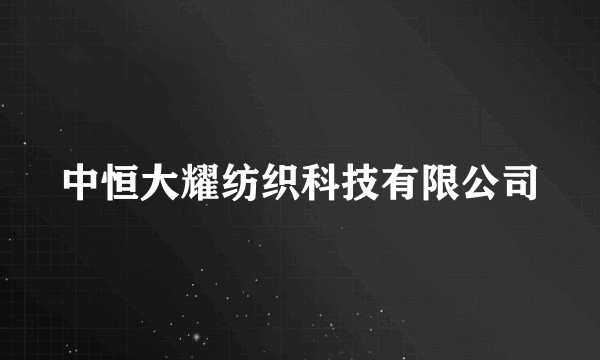 中恒大耀纺织科技有限公司