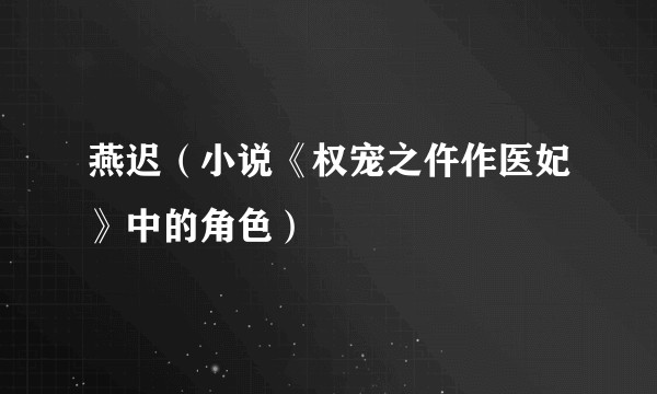 燕迟（小说《权宠之仵作医妃》中的角色）