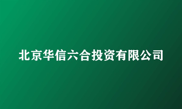 北京华信六合投资有限公司