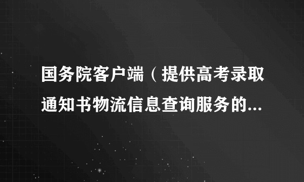 国务院客户端（提供高考录取通知书物流信息查询服务的政务小程序）