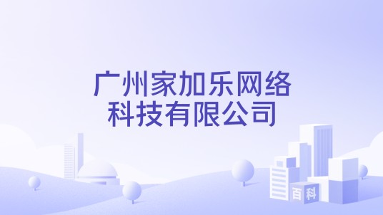 广州家加乐网络科技有限公司