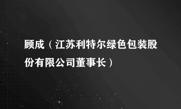 顾成（江苏利特尔绿色包装股份有限公司董事长）