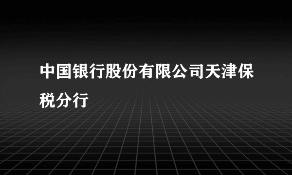 中国银行股份有限公司天津保税分行