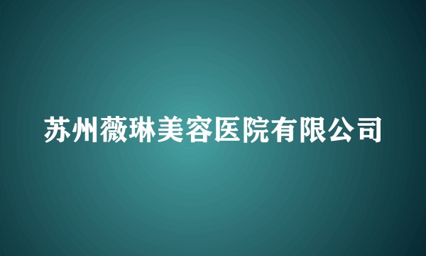 苏州薇琳美容医院有限公司