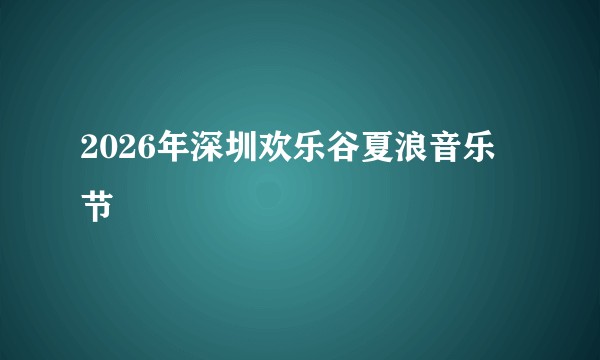 2026年深圳欢乐谷夏浪音乐节