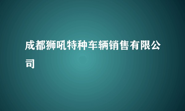 成都狮吼特种车辆销售有限公司