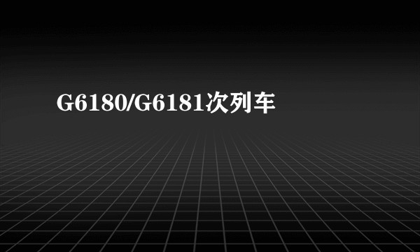 G6180/G6181次列车