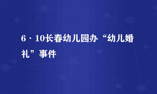 6·10长春幼儿园办“幼儿婚礼”事件