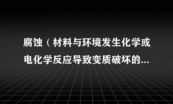 腐蚀（材料与环境发生化学或电化学反应导致变质破坏的自然现象）