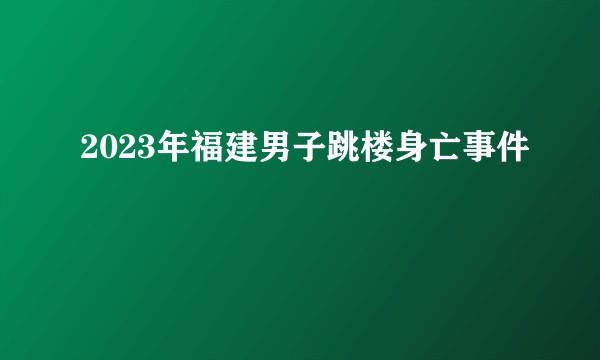2023年福建男子跳楼身亡事件