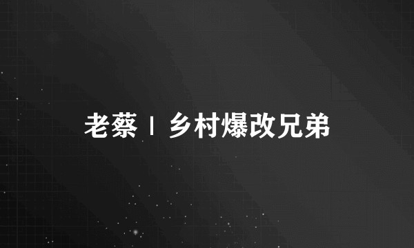 老蔡｜乡村爆改兄弟