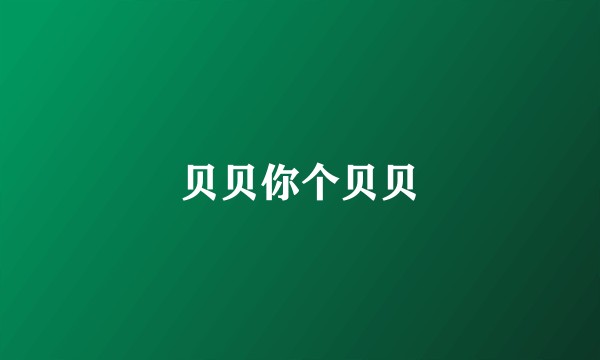 贝贝你个贝贝