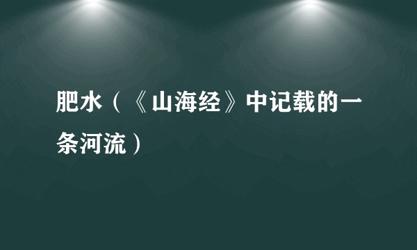 肥水（《山海经》中记载的一条河流）