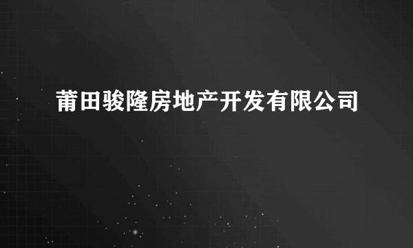莆田骏隆房地产开发有限公司