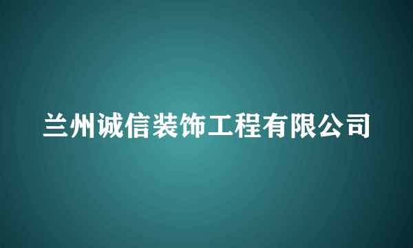 兰州诚信装饰工程有限公司