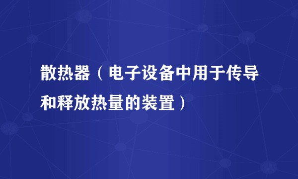 散热器（电子设备中用于传导和释放热量的装置）