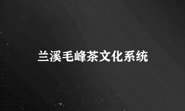 兰溪毛峰茶文化系统