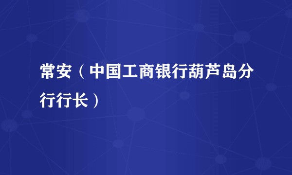 常安（中国工商银行葫芦岛分行行长）