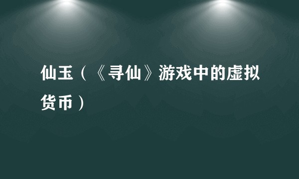 仙玉（《寻仙》游戏中的虚拟货币）