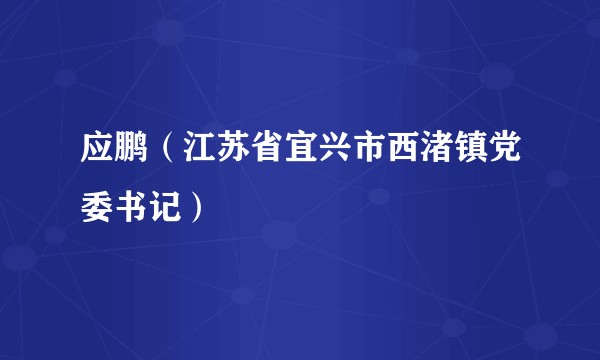 应鹏（江苏省宜兴市西渚镇党委书记）