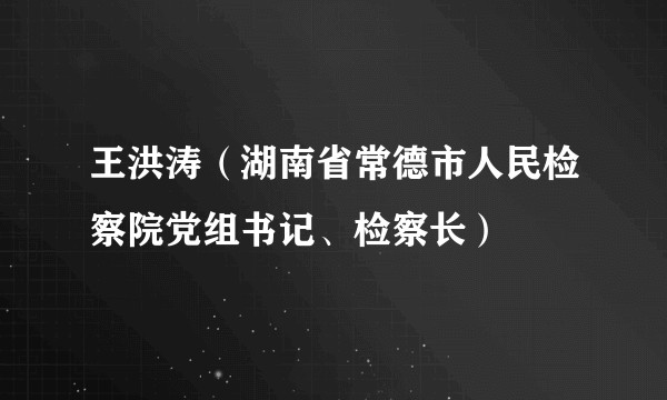 王洪涛（湖南省常德市人民检察院党组书记、检察长）