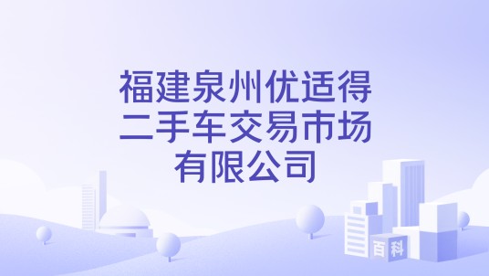 福建泉州优适得二手车交易市场有限公司