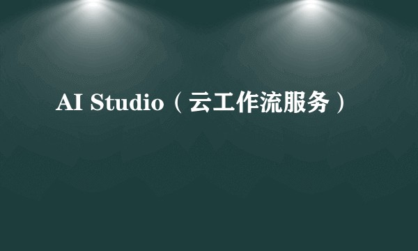 AI Studio（云工作流服务）
