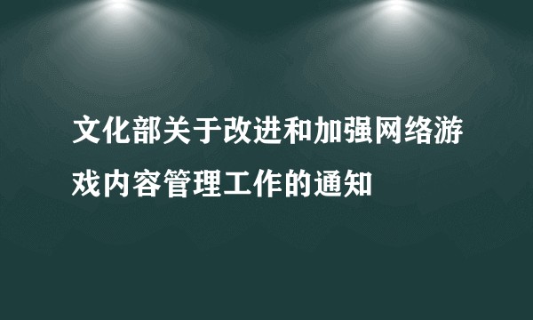 文化部关于改进和加强网络游戏内容管理工作的通知
