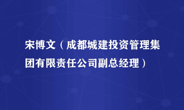 宋博文（成都城建投资管理集团有限责任公司副总经理）