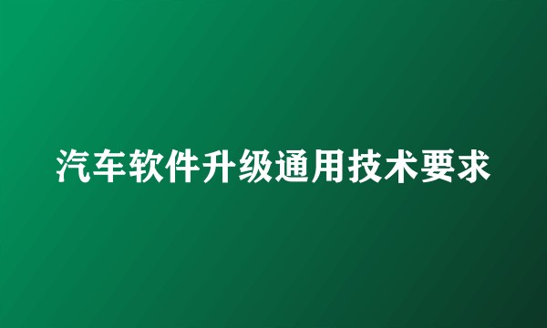 汽车软件升级通用技术要求