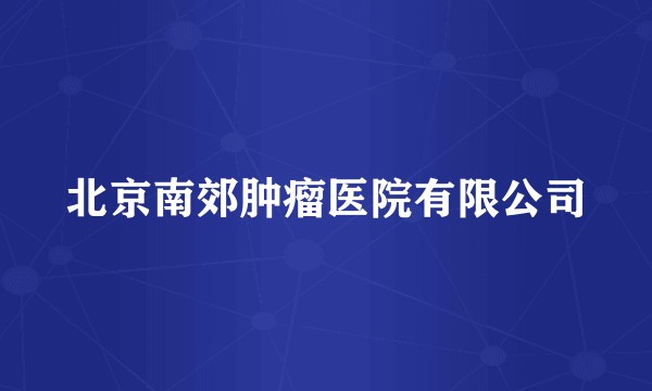 北京南郊肿瘤医院有限公司