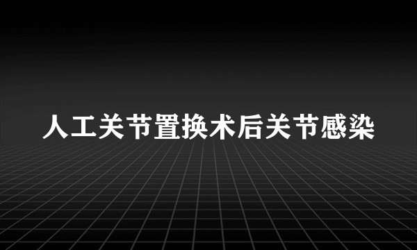 人工关节置换术后关节感染
