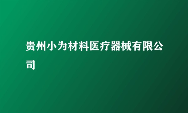 贵州小为材料医疗器械有限公司
