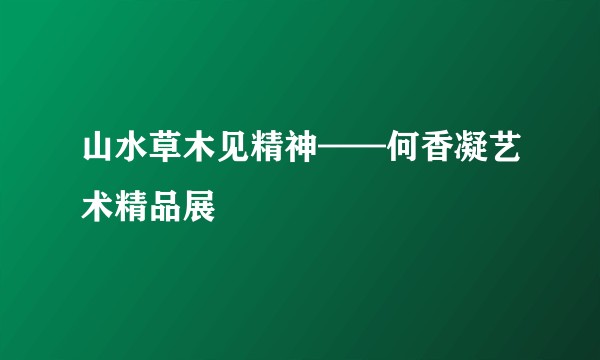 山水草木见精神——何香凝艺术精品展