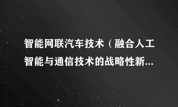 智能网联汽车技术（融合人工智能与通信技术的战略性新兴产业）