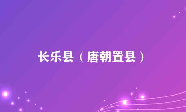 长乐县（唐朝置县）