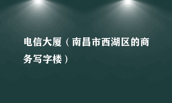 电信大厦（南昌市西湖区的商务写字楼）