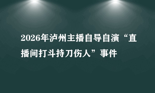 2026年泸州主播自导自演“直播间打斗持刀伤人”事件
