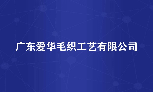 广东爱华毛织工艺有限公司