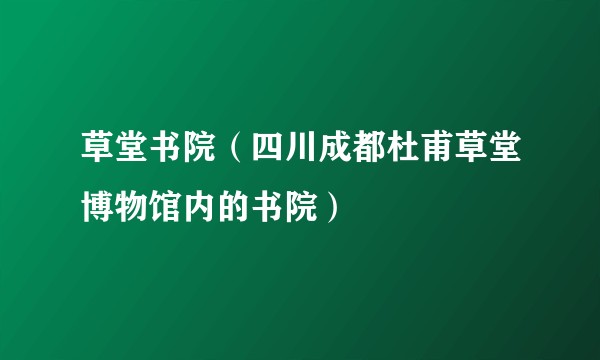 草堂书院（四川成都杜甫草堂博物馆内的书院）