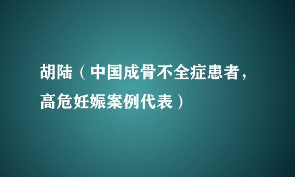 胡陆（中国成骨不全症患者，高危妊娠案例代表）
