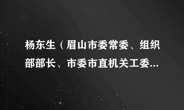 杨东生（眉山市委常委、组织部部长、市委市直机关工委书记、市委党校校长、市行政学院院长）