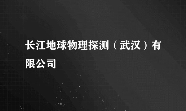 长江地球物理探测（武汉）有限公司