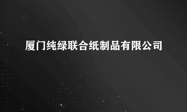 厦门纯绿联合纸制品有限公司